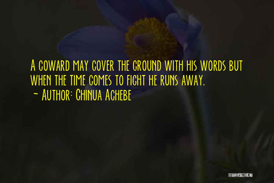 Chinua Achebe Quotes: A Coward May Cover The Ground With His Words But When The Time Comes To Fight He Runs Away.