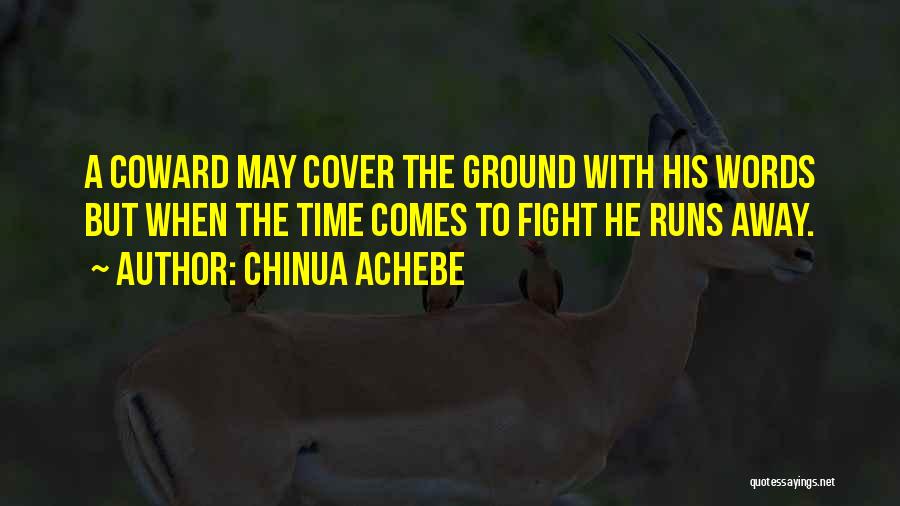 Chinua Achebe Quotes: A Coward May Cover The Ground With His Words But When The Time Comes To Fight He Runs Away.