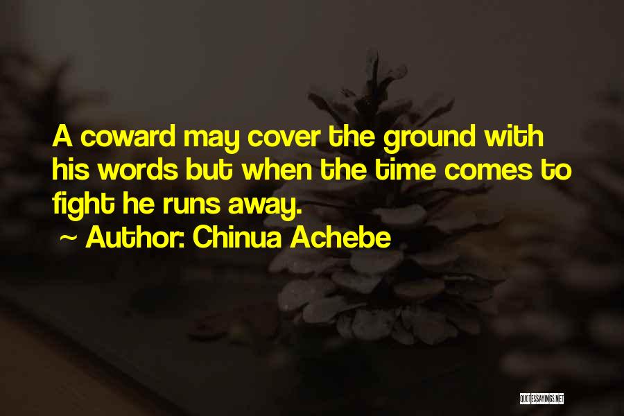 Chinua Achebe Quotes: A Coward May Cover The Ground With His Words But When The Time Comes To Fight He Runs Away.