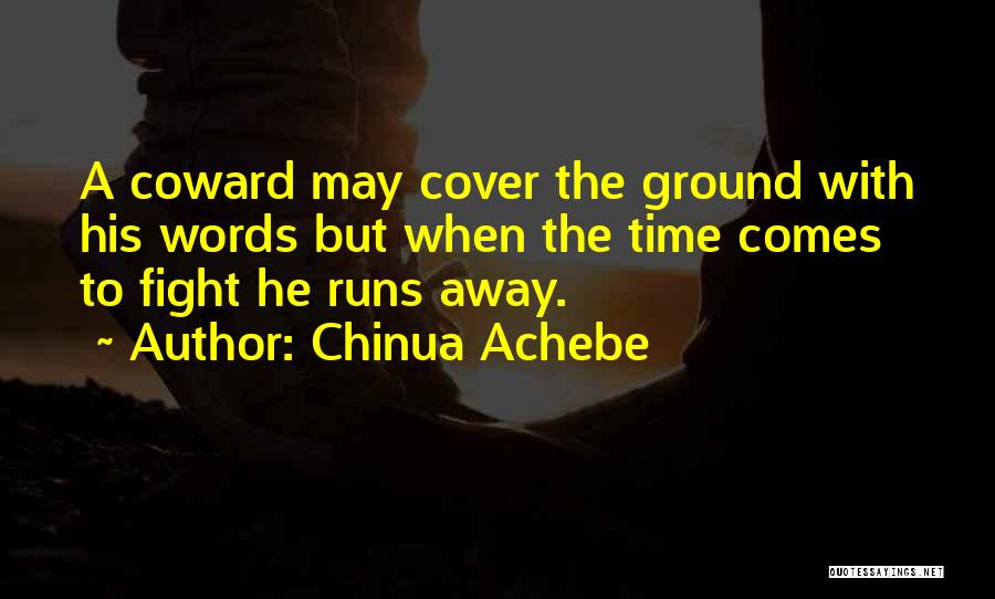 Chinua Achebe Quotes: A Coward May Cover The Ground With His Words But When The Time Comes To Fight He Runs Away.