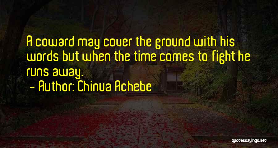 Chinua Achebe Quotes: A Coward May Cover The Ground With His Words But When The Time Comes To Fight He Runs Away.