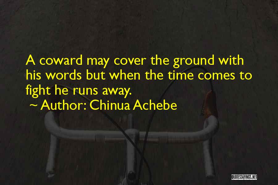 Chinua Achebe Quotes: A Coward May Cover The Ground With His Words But When The Time Comes To Fight He Runs Away.