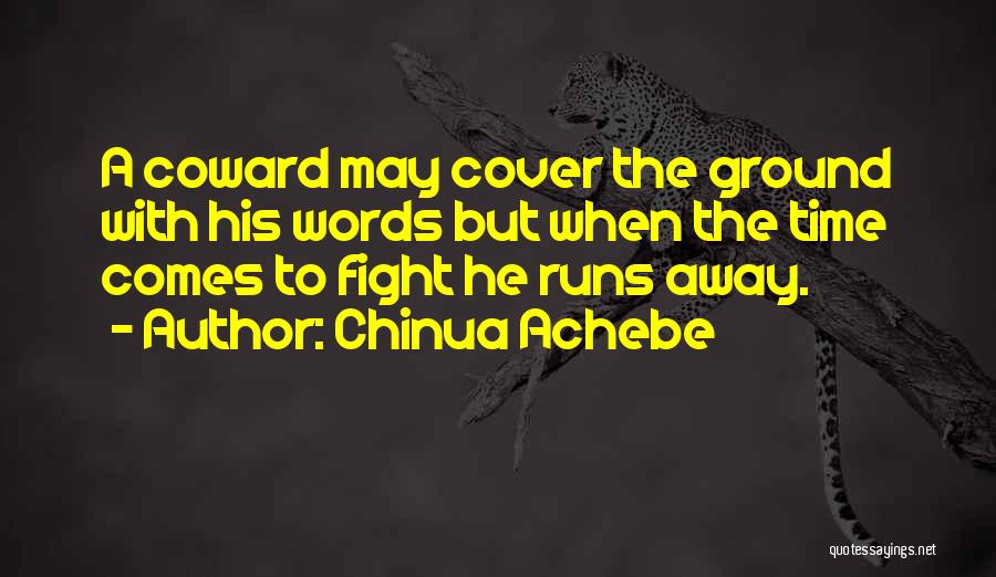 Chinua Achebe Quotes: A Coward May Cover The Ground With His Words But When The Time Comes To Fight He Runs Away.