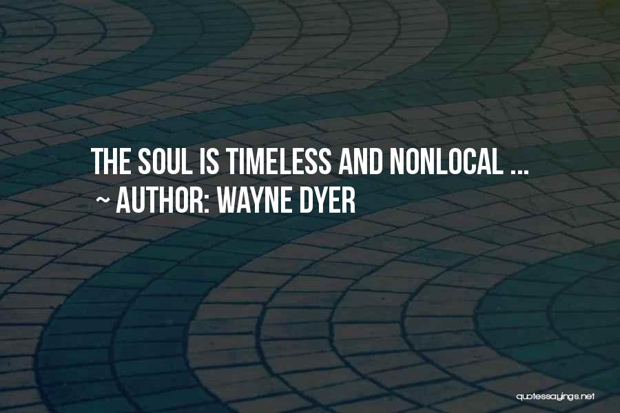 Wayne Dyer Quotes: The Soul Is Timeless And Nonlocal ...