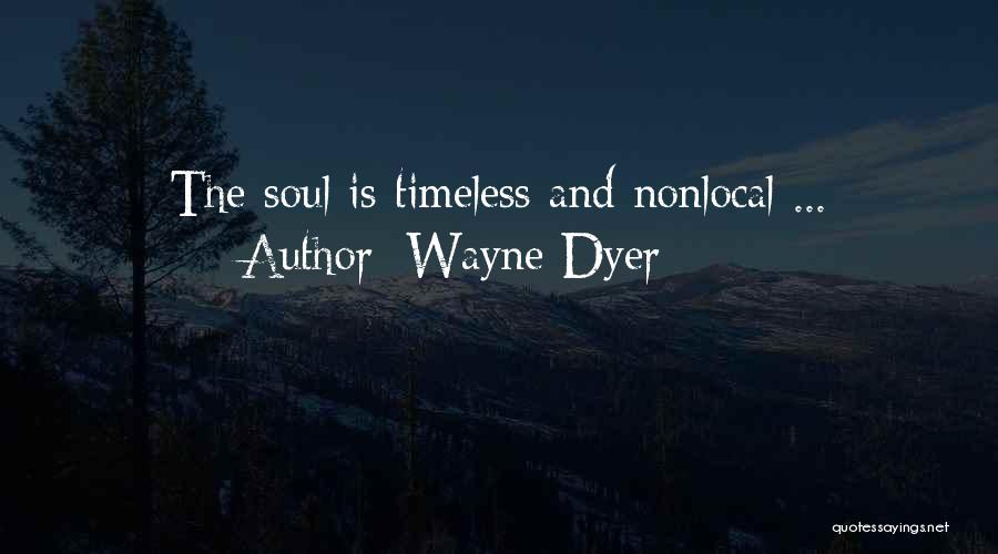 Wayne Dyer Quotes: The Soul Is Timeless And Nonlocal ...