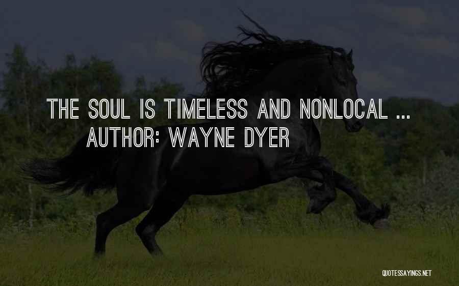 Wayne Dyer Quotes: The Soul Is Timeless And Nonlocal ...