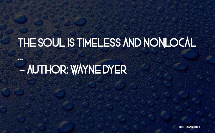 Wayne Dyer Quotes: The Soul Is Timeless And Nonlocal ...