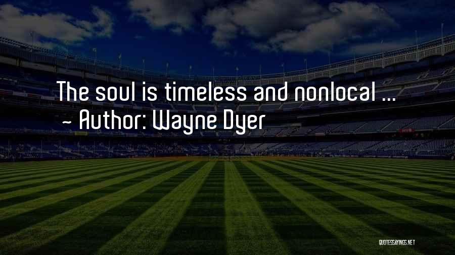 Wayne Dyer Quotes: The Soul Is Timeless And Nonlocal ...