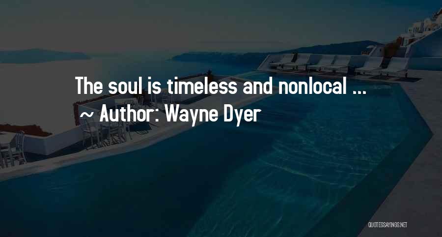 Wayne Dyer Quotes: The Soul Is Timeless And Nonlocal ...