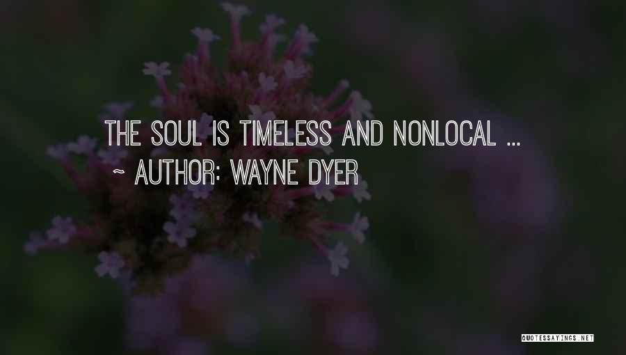 Wayne Dyer Quotes: The Soul Is Timeless And Nonlocal ...