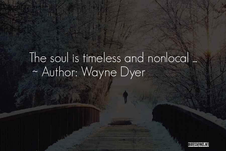 Wayne Dyer Quotes: The Soul Is Timeless And Nonlocal ...