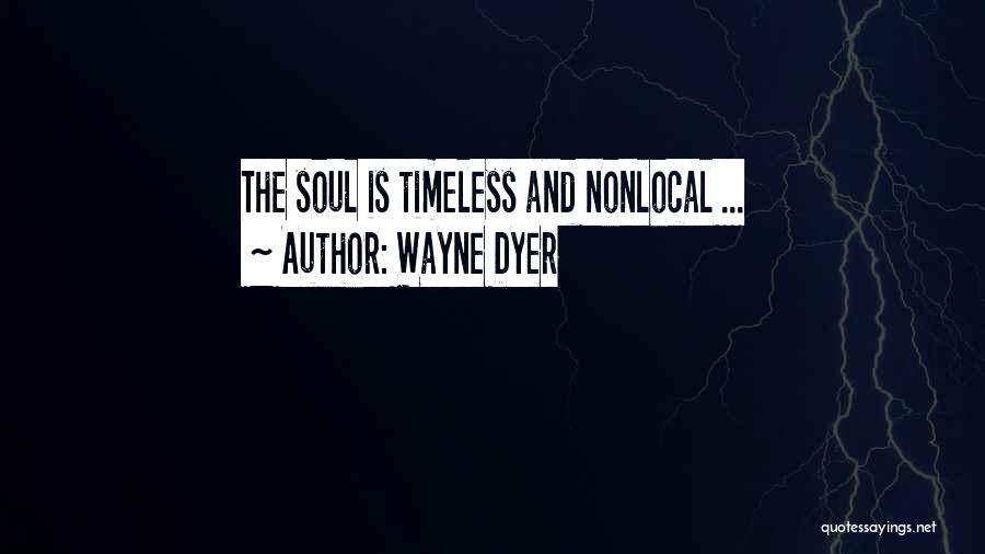 Wayne Dyer Quotes: The Soul Is Timeless And Nonlocal ...