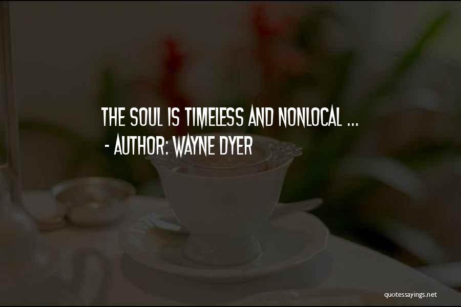 Wayne Dyer Quotes: The Soul Is Timeless And Nonlocal ...