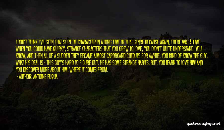 Antoine Fuqua Quotes: I Don't Think I've Seen That Sort Of Character In A Long Time In This Genre Because Again, There Was