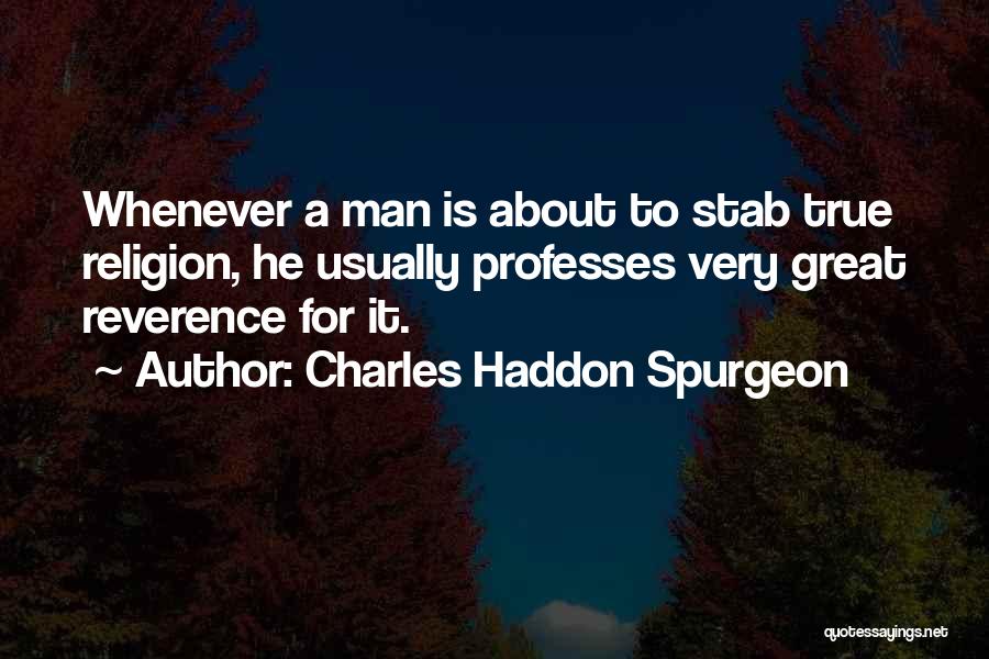 Charles Haddon Spurgeon Quotes: Whenever A Man Is About To Stab True Religion, He Usually Professes Very Great Reverence For It.