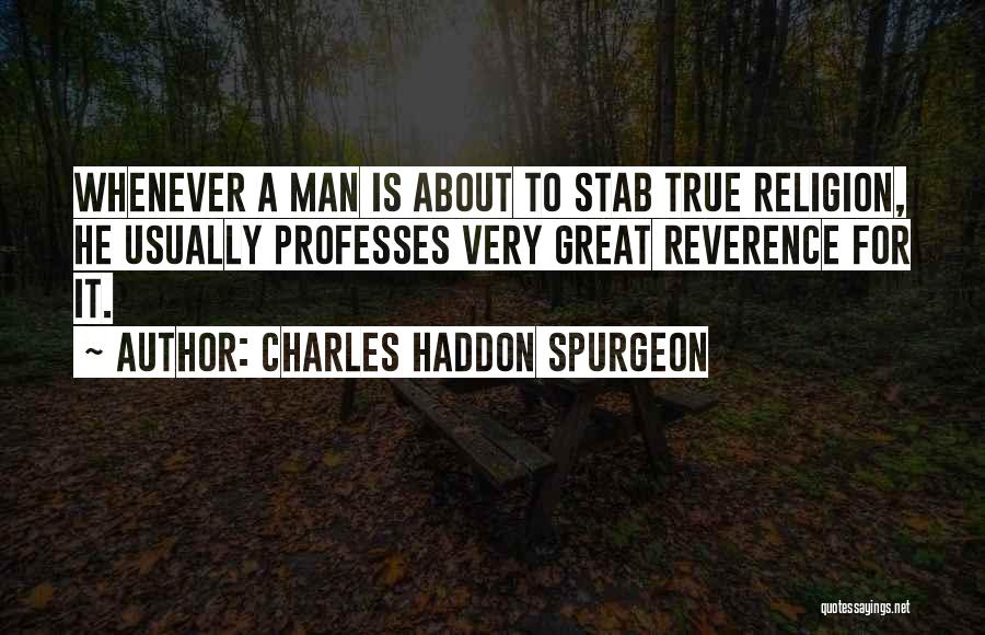Charles Haddon Spurgeon Quotes: Whenever A Man Is About To Stab True Religion, He Usually Professes Very Great Reverence For It.