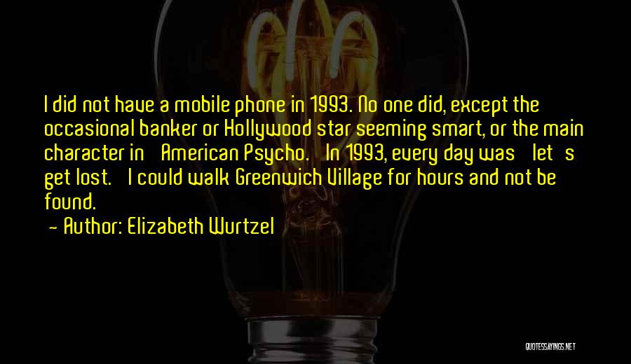 Elizabeth Wurtzel Quotes: I Did Not Have A Mobile Phone In 1993. No One Did, Except The Occasional Banker Or Hollywood Star Seeming