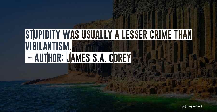 James S.A. Corey Quotes: Stupidity Was Usually A Lesser Crime Than Vigilantism.