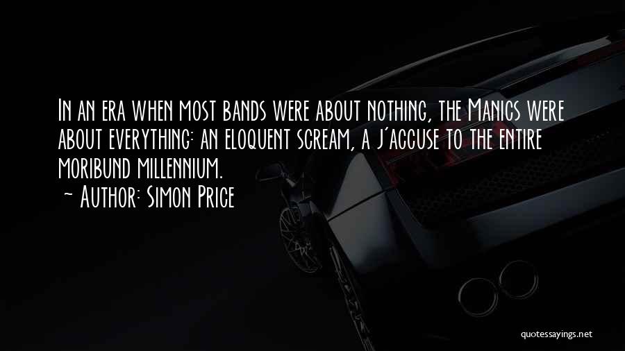 Simon Price Quotes: In An Era When Most Bands Were About Nothing, The Manics Were About Everything: An Eloquent Scream, A J'accuse To