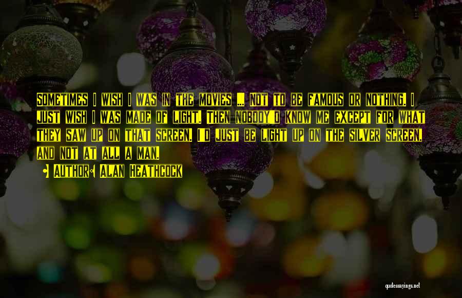 Alan Heathcock Quotes: Sometimes I Wish I Was In The Movies ... Not To Be Famous Or Nothing. I Just Wish I Was
