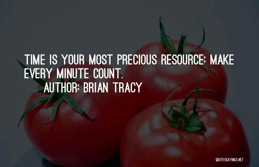 Brian Tracy Quotes: Time Is Your Most Precious Resource; Make Every Minute Count.