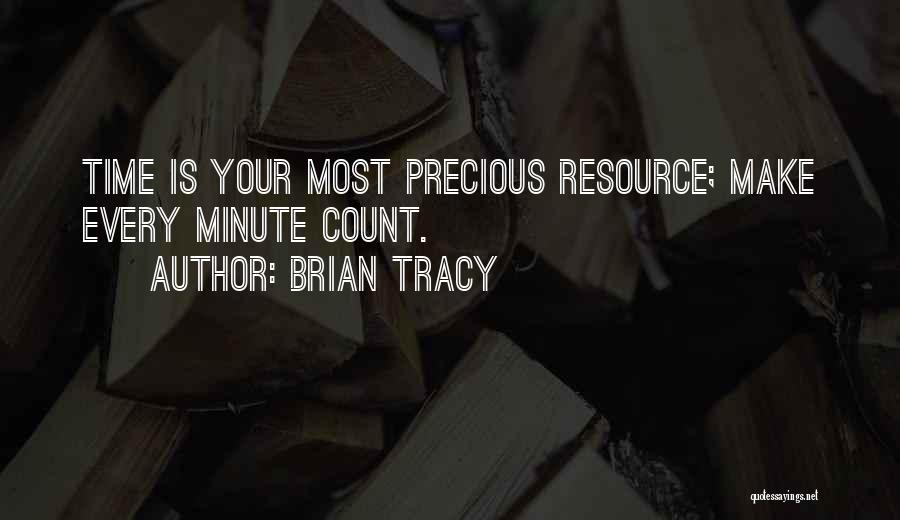 Brian Tracy Quotes: Time Is Your Most Precious Resource; Make Every Minute Count.