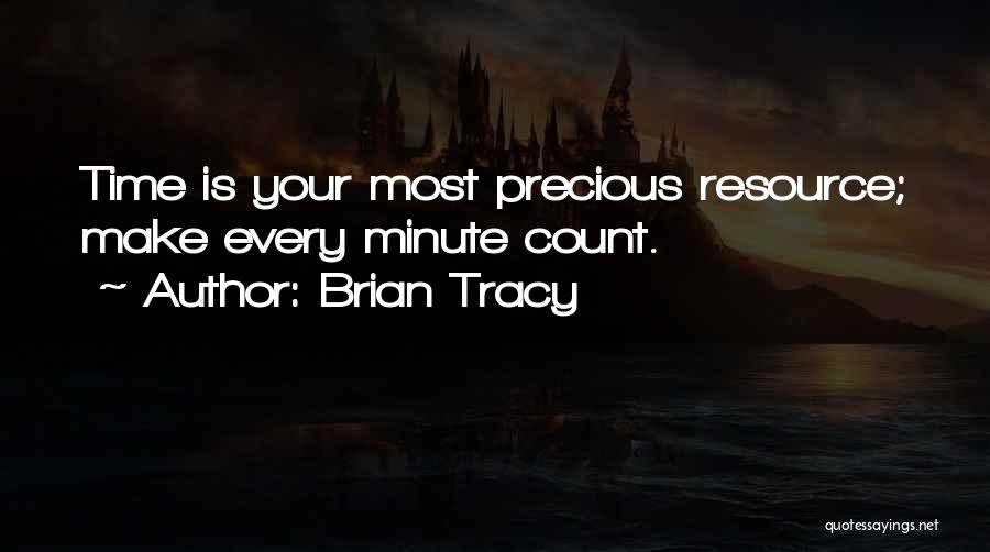 Brian Tracy Quotes: Time Is Your Most Precious Resource; Make Every Minute Count.