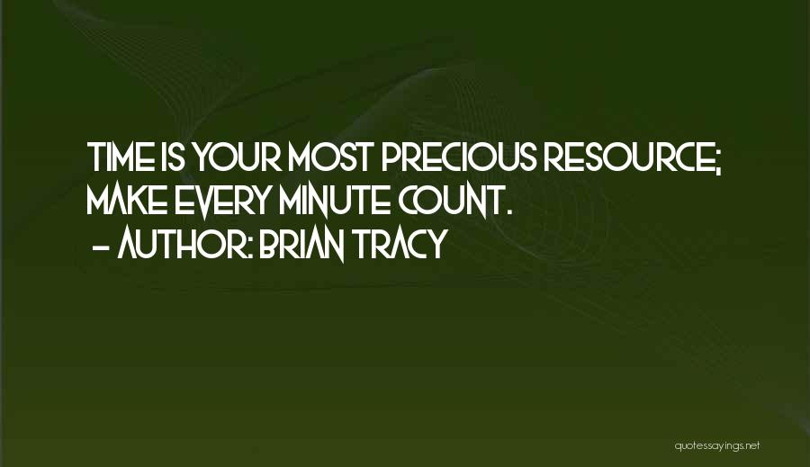 Brian Tracy Quotes: Time Is Your Most Precious Resource; Make Every Minute Count.