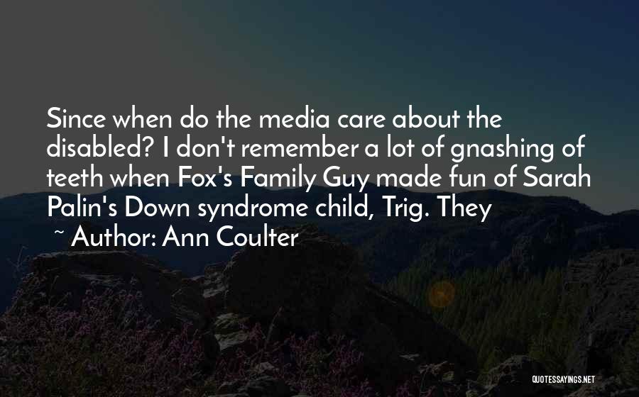 Ann Coulter Quotes: Since When Do The Media Care About The Disabled? I Don't Remember A Lot Of Gnashing Of Teeth When Fox's