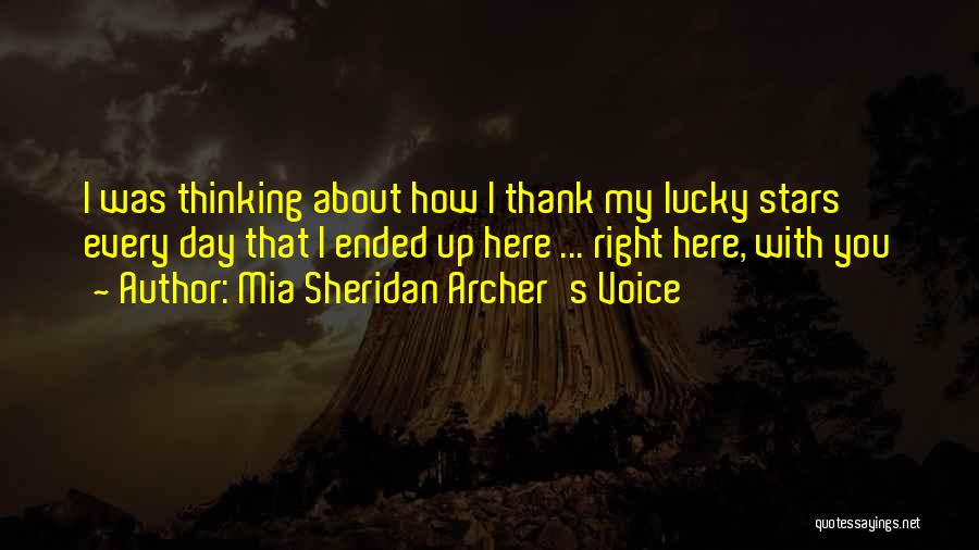 Mia Sheridan Archer's Voice Quotes: I Was Thinking About How I Thank My Lucky Stars Every Day That I Ended Up Here ... Right Here,