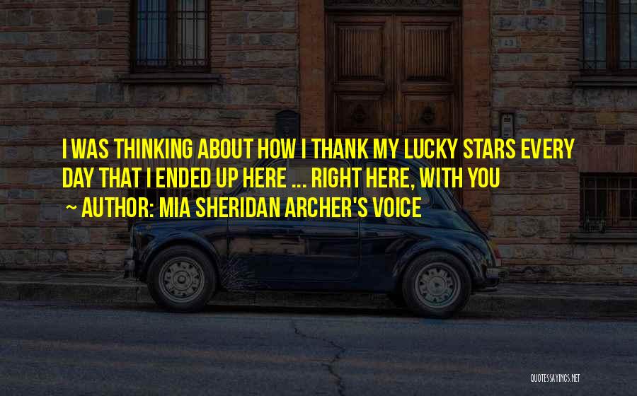 Mia Sheridan Archer's Voice Quotes: I Was Thinking About How I Thank My Lucky Stars Every Day That I Ended Up Here ... Right Here,