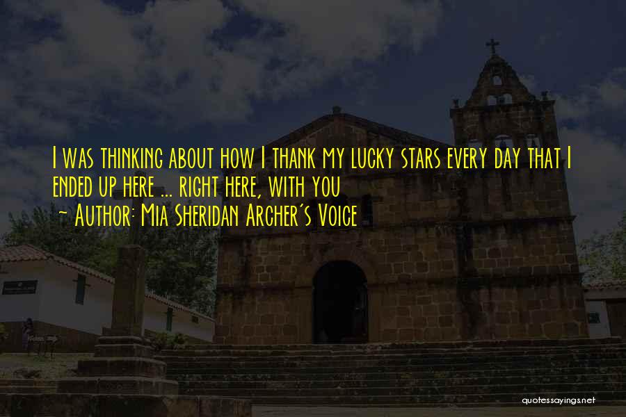 Mia Sheridan Archer's Voice Quotes: I Was Thinking About How I Thank My Lucky Stars Every Day That I Ended Up Here ... Right Here,