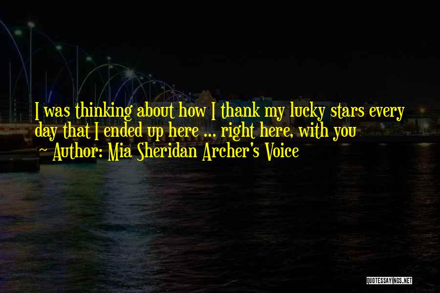 Mia Sheridan Archer's Voice Quotes: I Was Thinking About How I Thank My Lucky Stars Every Day That I Ended Up Here ... Right Here,