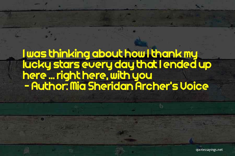 Mia Sheridan Archer's Voice Quotes: I Was Thinking About How I Thank My Lucky Stars Every Day That I Ended Up Here ... Right Here,
