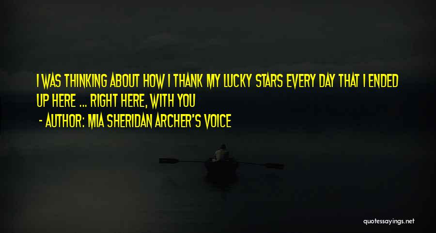 Mia Sheridan Archer's Voice Quotes: I Was Thinking About How I Thank My Lucky Stars Every Day That I Ended Up Here ... Right Here,