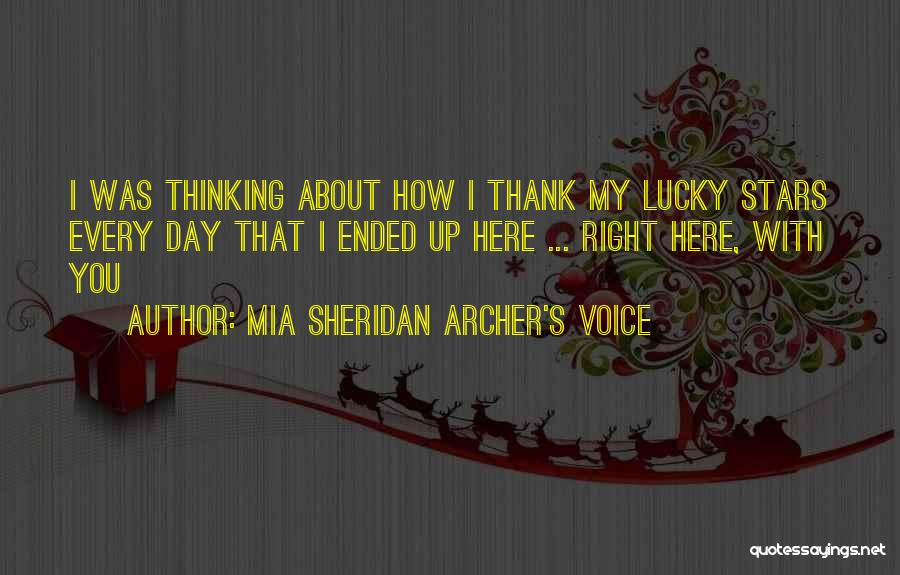 Mia Sheridan Archer's Voice Quotes: I Was Thinking About How I Thank My Lucky Stars Every Day That I Ended Up Here ... Right Here,