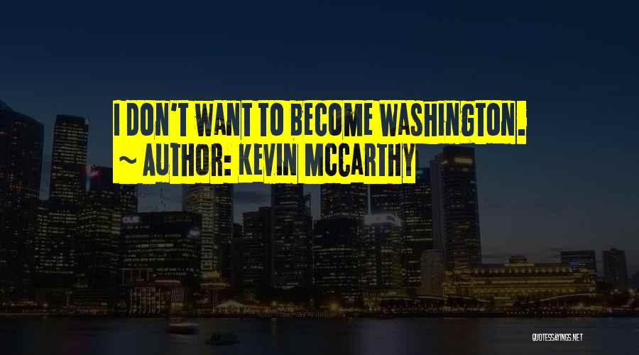 Kevin McCarthy Quotes: I Don't Want To Become Washington.