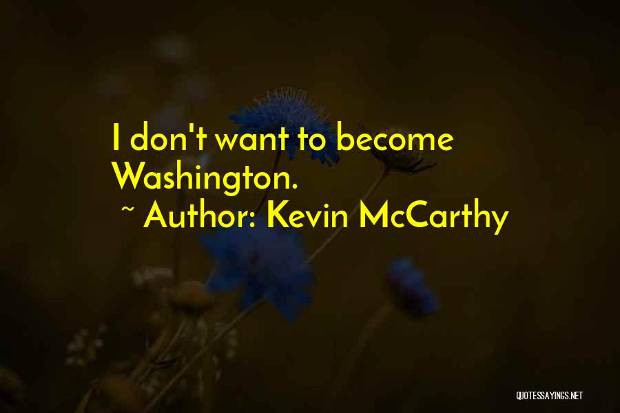 Kevin McCarthy Quotes: I Don't Want To Become Washington.