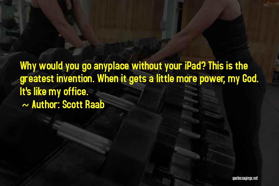 Scott Raab Quotes: Why Would You Go Anyplace Without Your Ipad? This Is The Greatest Invention. When It Gets A Little More Power,