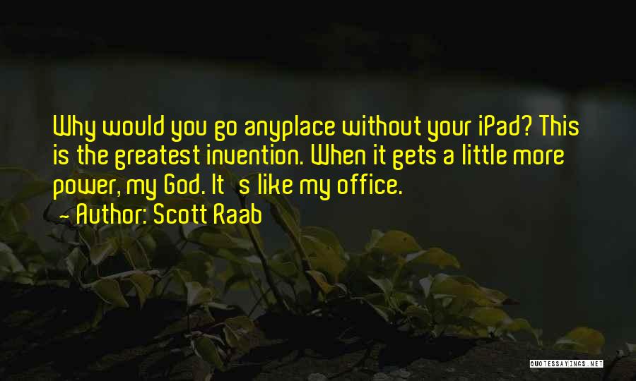 Scott Raab Quotes: Why Would You Go Anyplace Without Your Ipad? This Is The Greatest Invention. When It Gets A Little More Power,