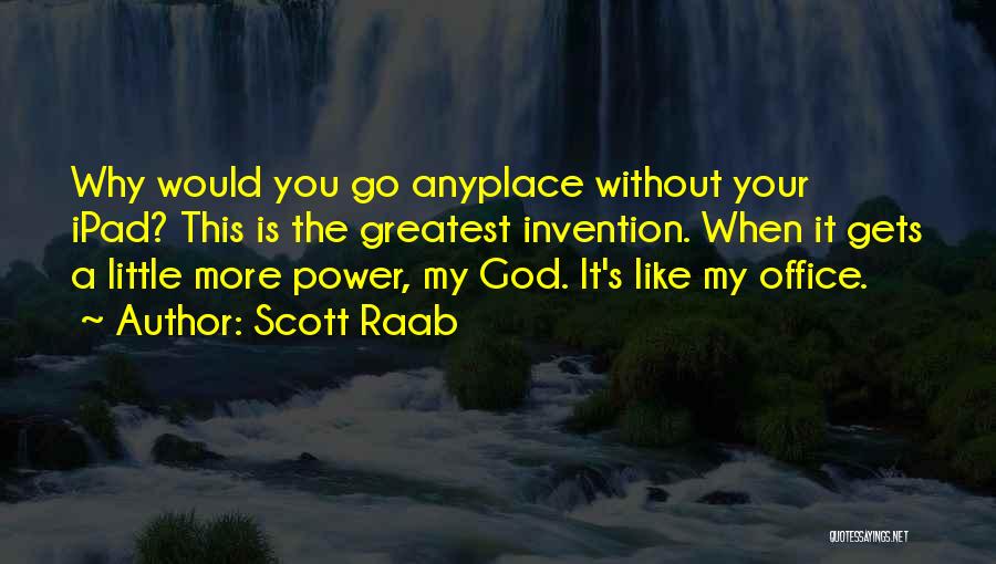 Scott Raab Quotes: Why Would You Go Anyplace Without Your Ipad? This Is The Greatest Invention. When It Gets A Little More Power,