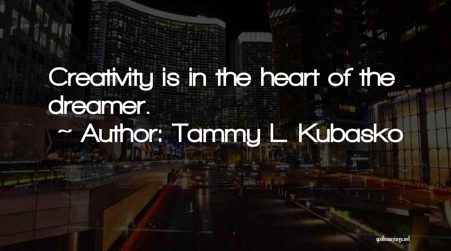 Tammy L. Kubasko Quotes: Creativity Is In The Heart Of The Dreamer.