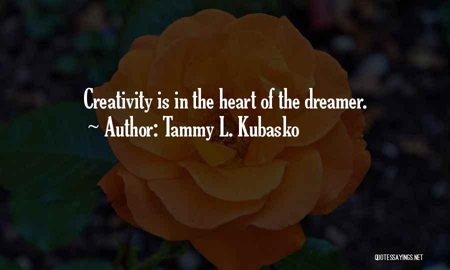Tammy L. Kubasko Quotes: Creativity Is In The Heart Of The Dreamer.