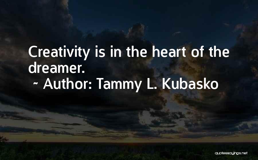Tammy L. Kubasko Quotes: Creativity Is In The Heart Of The Dreamer.
