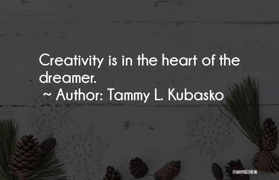 Tammy L. Kubasko Quotes: Creativity Is In The Heart Of The Dreamer.