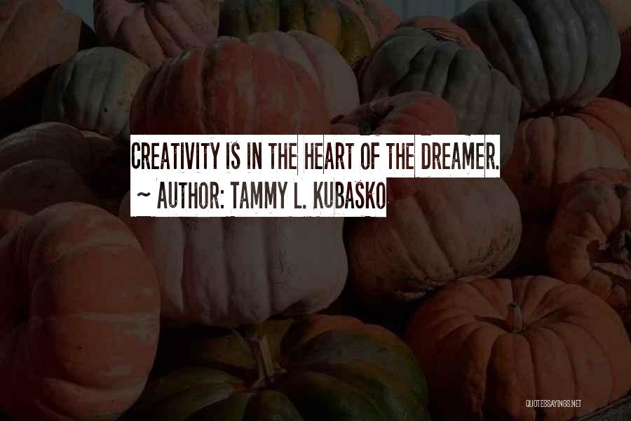 Tammy L. Kubasko Quotes: Creativity Is In The Heart Of The Dreamer.