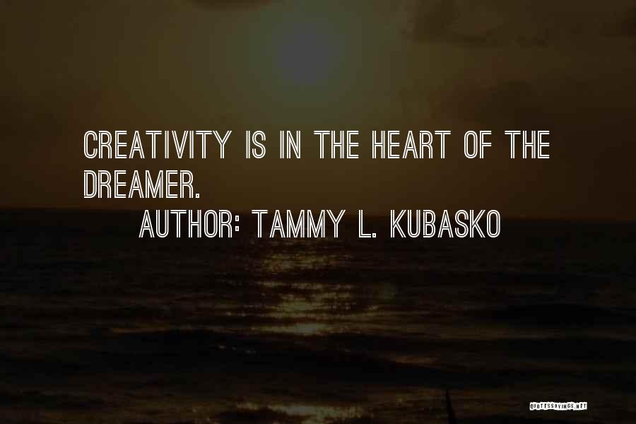 Tammy L. Kubasko Quotes: Creativity Is In The Heart Of The Dreamer.