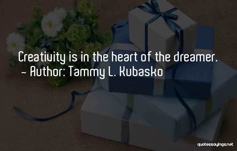 Tammy L. Kubasko Quotes: Creativity Is In The Heart Of The Dreamer.