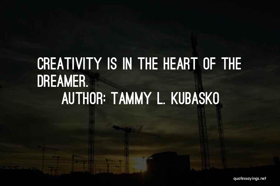 Tammy L. Kubasko Quotes: Creativity Is In The Heart Of The Dreamer.