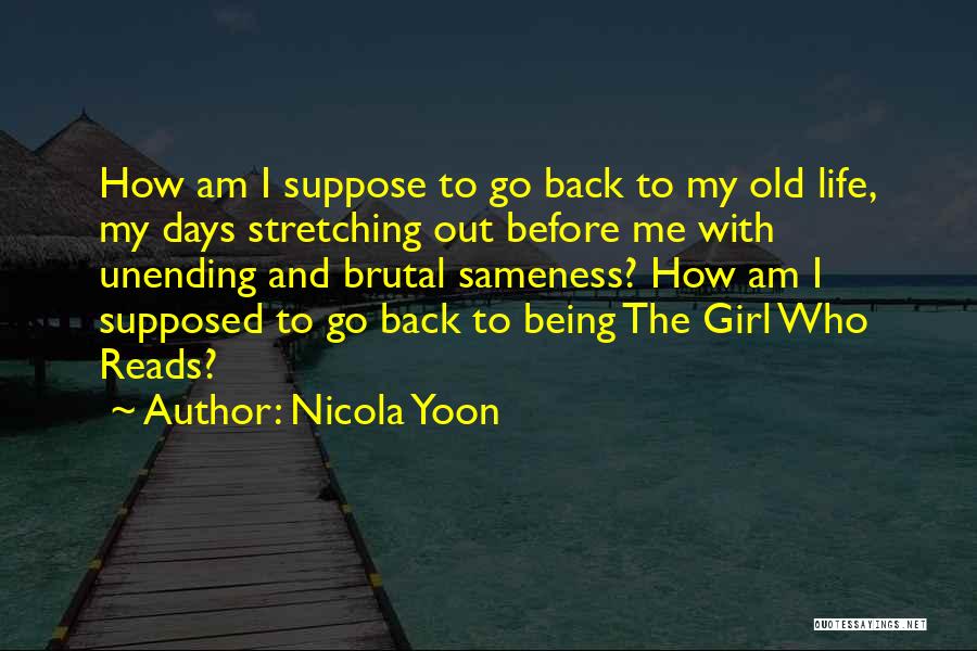 Nicola Yoon Quotes: How Am I Suppose To Go Back To My Old Life, My Days Stretching Out Before Me With Unending And